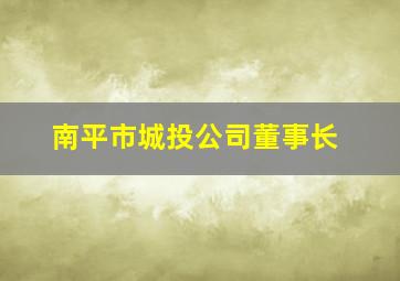 南平市城投公司董事长