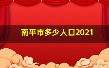 南平市多少人口2021