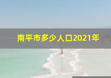 南平市多少人口2021年