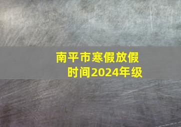 南平市寒假放假时间2024年级