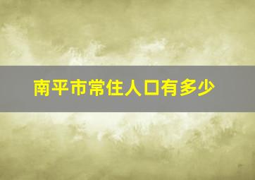 南平市常住人口有多少