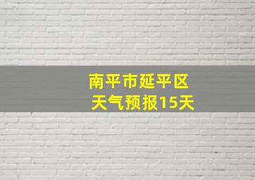 南平市延平区天气预报15天