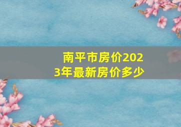 南平市房价2023年最新房价多少