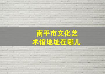 南平市文化艺术馆地址在哪儿