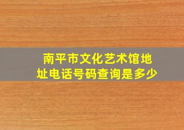 南平市文化艺术馆地址电话号码查询是多少