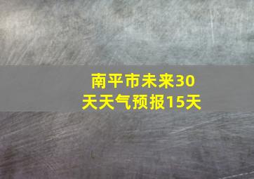 南平市未来30天天气预报15天