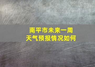 南平市未来一周天气预报情况如何