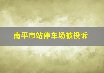 南平市站停车场被投诉