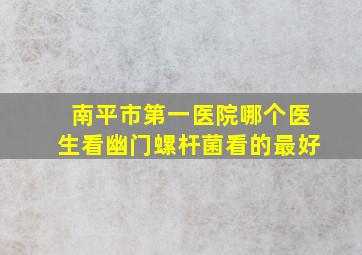 南平市第一医院哪个医生看幽门螺杆菌看的最好