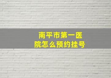 南平市第一医院怎么预约挂号