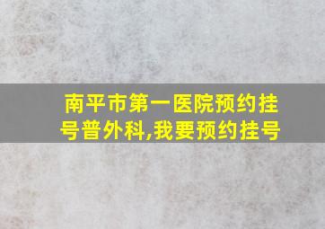 南平市第一医院预约挂号普外科,我要预约挂号