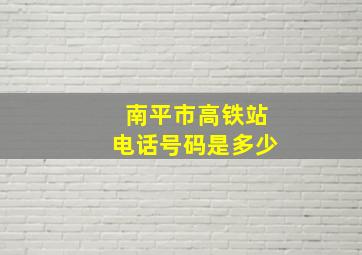 南平市高铁站电话号码是多少