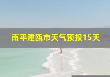 南平建瓯市天气预报15天