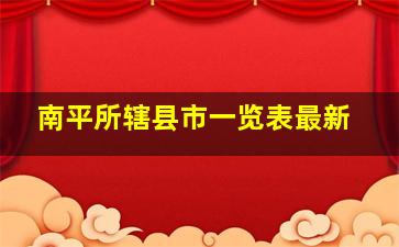 南平所辖县市一览表最新