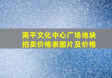 南平文化中心广场地块拍卖价格表图片及价格