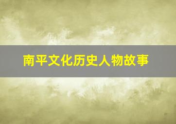 南平文化历史人物故事