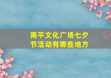 南平文化广场七夕节活动有哪些地方