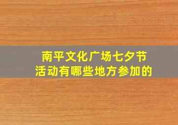 南平文化广场七夕节活动有哪些地方参加的