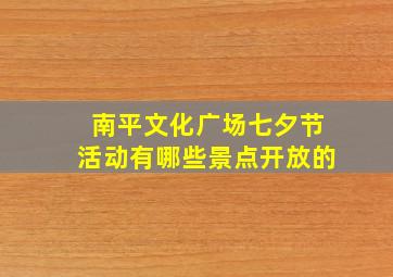 南平文化广场七夕节活动有哪些景点开放的