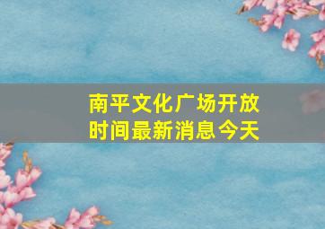 南平文化广场开放时间最新消息今天