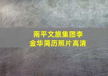 南平文旅集团李金华简历照片高清