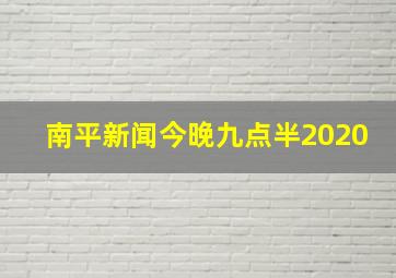 南平新闻今晚九点半2020