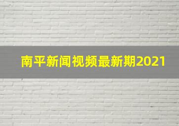 南平新闻视频最新期2021