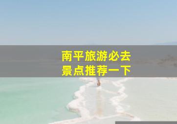 南平旅游必去景点推荐一下