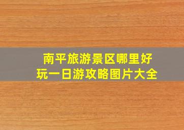 南平旅游景区哪里好玩一日游攻略图片大全