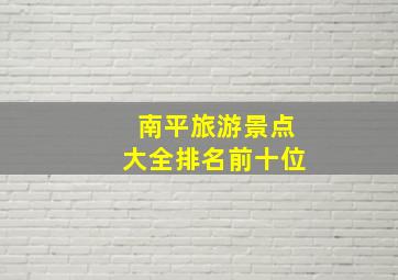 南平旅游景点大全排名前十位