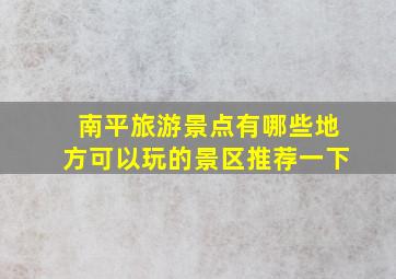 南平旅游景点有哪些地方可以玩的景区推荐一下