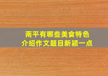 南平有哪些美食特色介绍作文题目新颖一点