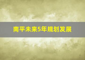 南平未来5年规划发展