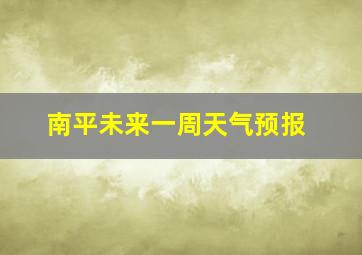 南平未来一周天气预报