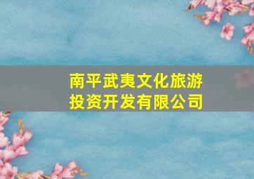 南平武夷文化旅游投资开发有限公司