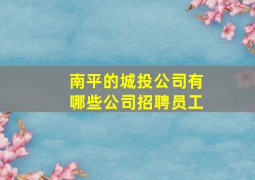 南平的城投公司有哪些公司招聘员工