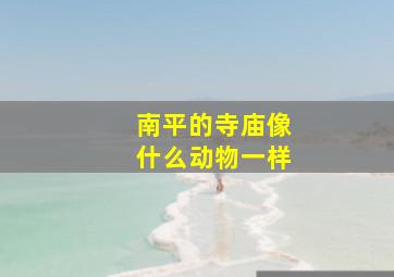 南平的寺庙像什么动物一样