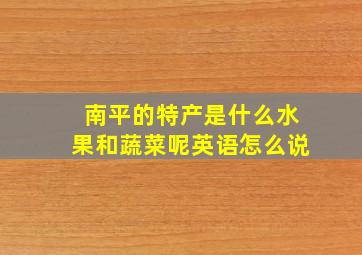 南平的特产是什么水果和蔬菜呢英语怎么说