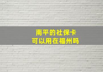 南平的社保卡可以用在福州吗