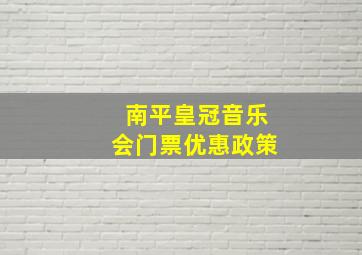 南平皇冠音乐会门票优惠政策