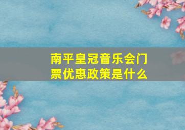 南平皇冠音乐会门票优惠政策是什么