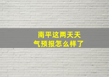 南平这两天天气预报怎么样了