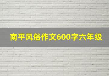 南平风俗作文600字六年级