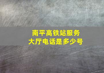 南平高铁站服务大厅电话是多少号