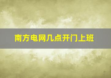 南方电网几点开门上班