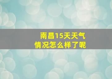 南昌15天天气情况怎么样了呢