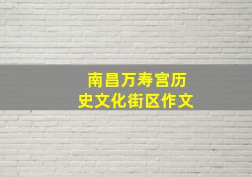 南昌万寿宫历史文化街区作文