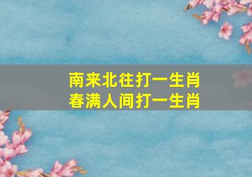 南来北往打一生肖春满人间打一生肖