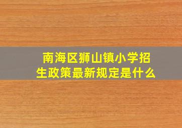 南海区狮山镇小学招生政策最新规定是什么