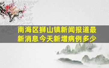 南海区狮山镇新闻报道最新消息今天新增病例多少